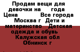 Продам вещи для девочки на 3-4 года › Цена ­ 2 000 - Все города, Москва г. Дети и материнство » Детская одежда и обувь   . Калужская обл.,Обнинск г.
